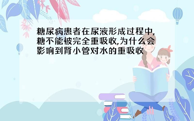 糖尿病患者在尿液形成过程中,糖不能被完全重吸收,为什么会影响到肾小管对水的重吸收