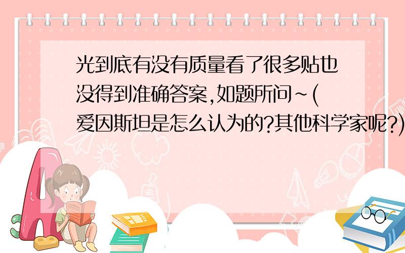 光到底有没有质量看了很多贴也没得到准确答案,如题所问~(爱因斯坦是怎么认为的?其他科学家呢?)