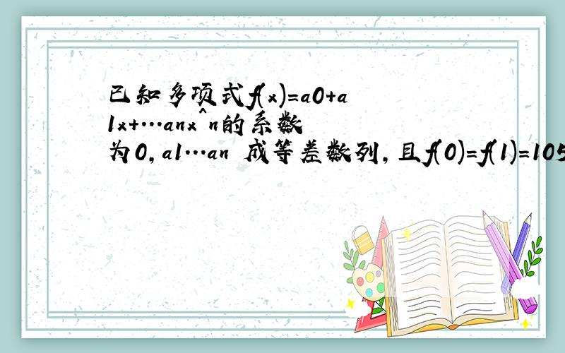 已知多项式f(x)=a0+a1x+...anx^n的系数为0,a1...an 成等差数列,且f(0)=f(1)=105,