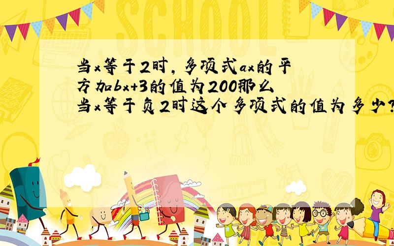 当x等于2时,多项式ax的平方加bx+3的值为200那么当x等于负2时这个多项式的值为多少?