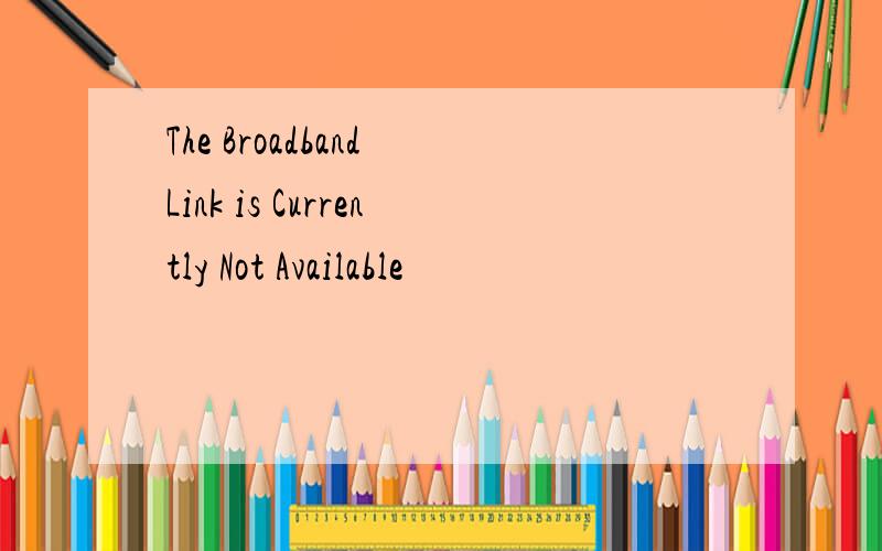 The Broadband Link is Currently Not Available