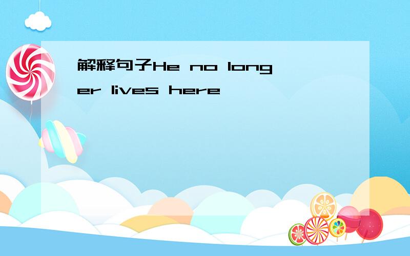 解释句子He no longer lives here