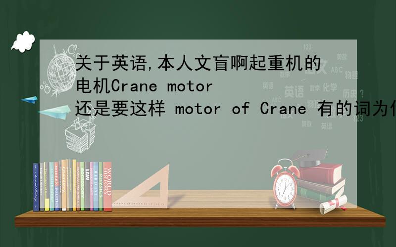 关于英语,本人文盲啊起重机的电机Crane motor 还是要这样 motor of Crane 有的词为什么要放到后边