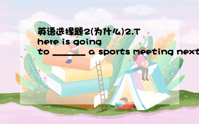 英语选择题2(为什么)2.There is going to _______ a sports meeting next