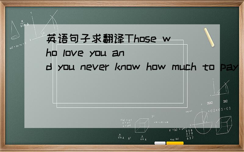 英语句子求翻译Those who love you and you never know how much to pay