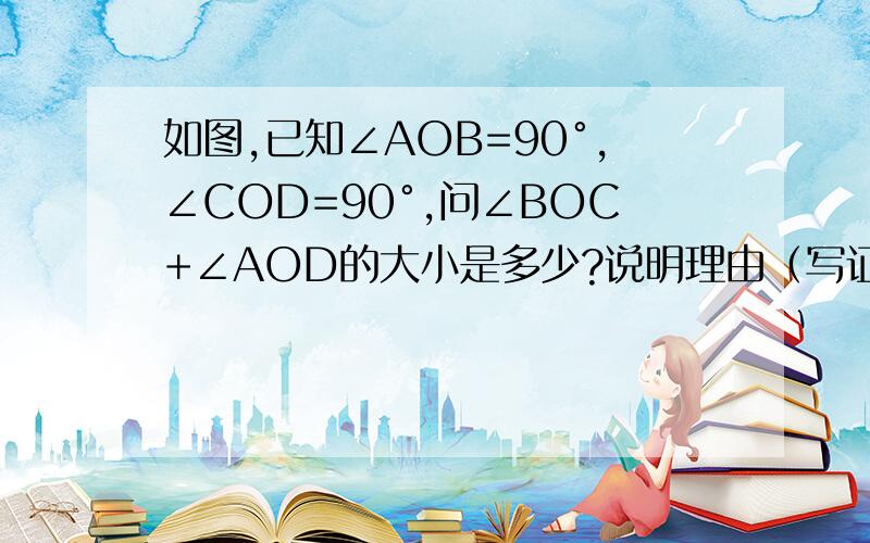 如图,已知∠AOB=90°,∠COD=90°,问∠BOC+∠AOD的大小是多少?说明理由（写证明）