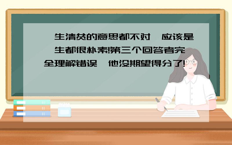 一生清贫的意思都不对,应该是一生都很朴素!第三个回答者完全理解错误,他没期望得分了!