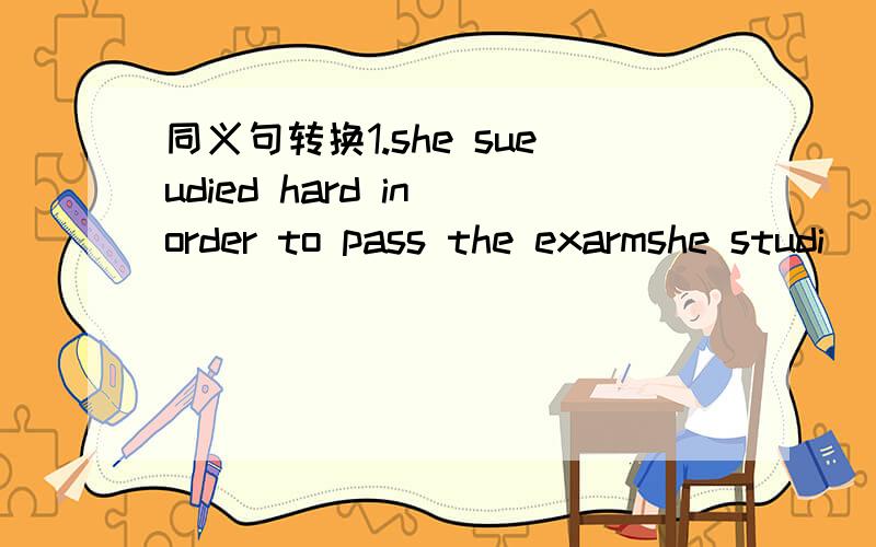 同义句转换1.she sueudied hard in order to pass the exarmshe studi