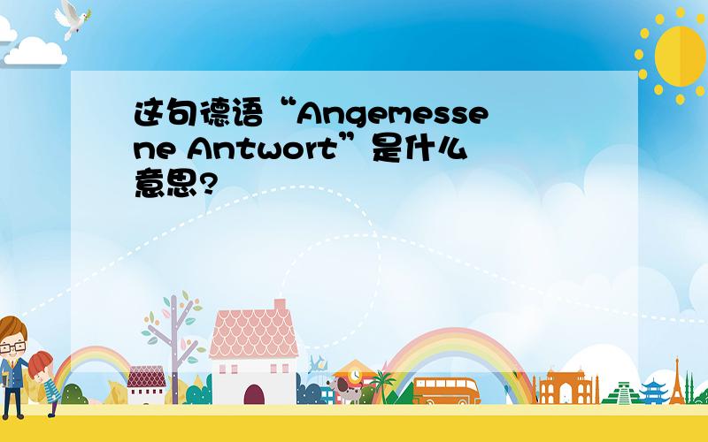 这句德语“Angemessene Antwort”是什么意思?