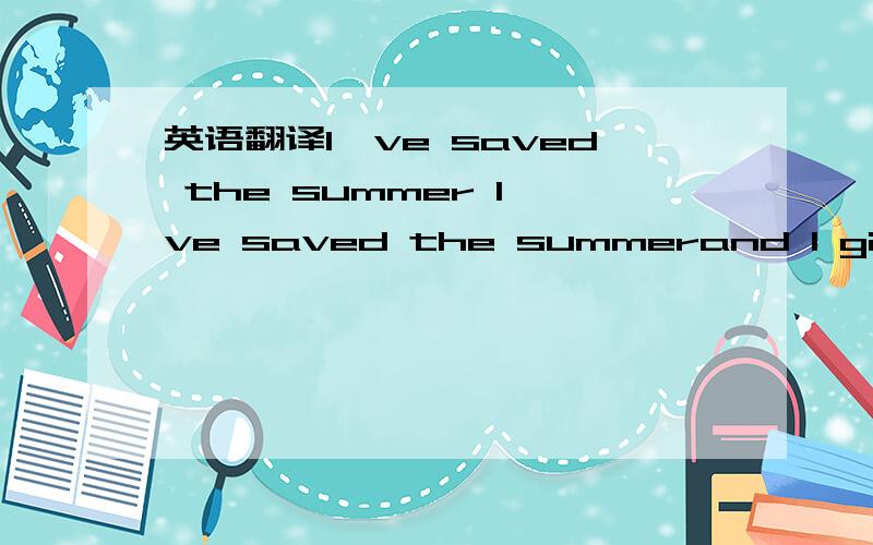 英语翻译I've saved the summer I've saved the summerand I give it