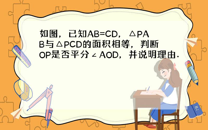 如图，已知AB=CD，△PAB与△PCD的面积相等，判断OP是否平分∠AOD，并说明理由．