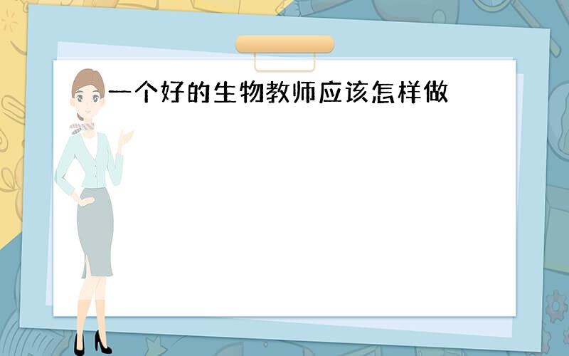 一个好的生物教师应该怎样做