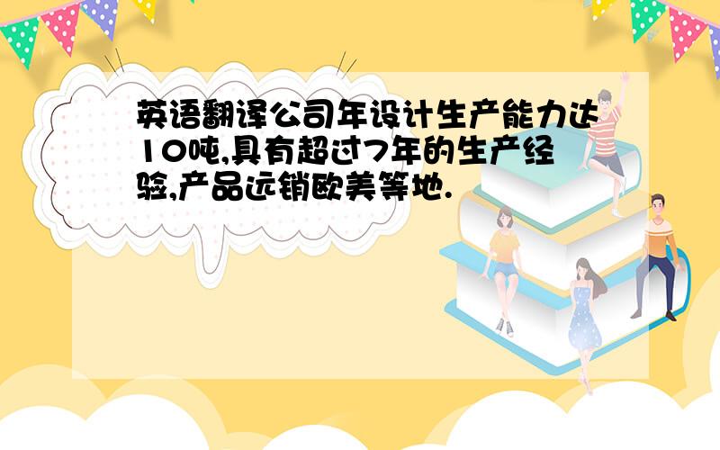 英语翻译公司年设计生产能力达10吨,具有超过7年的生产经验,产品远销欧美等地.