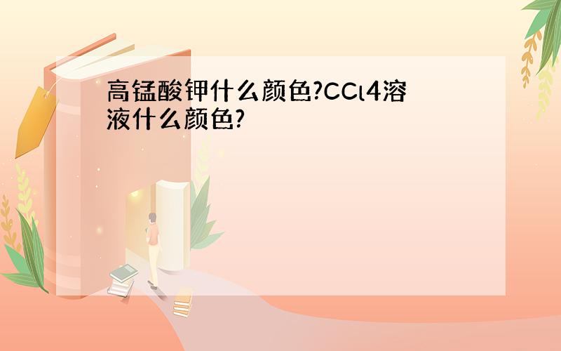 高锰酸钾什么颜色?CCl4溶液什么颜色?