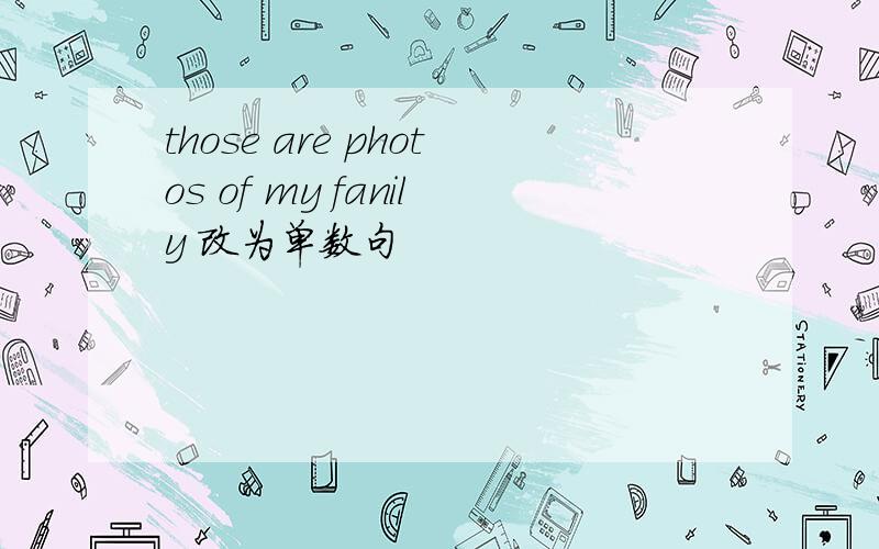 those are photos of my fanily 改为单数句