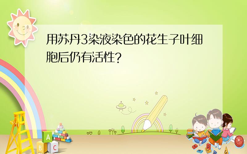 用苏丹3染液染色的花生子叶细胞后仍有活性?