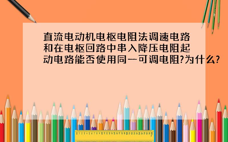 直流电动机电枢电阻法调速电路和在电枢回路中串入降压电阻起动电路能否使用同一可调电阻?为什么?