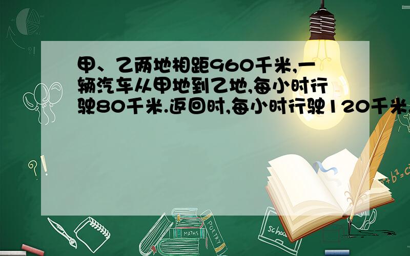 甲、乙两地相距960千米,一辆汽车从甲地到乙地,每小时行驶80千米.返回时,每小时行驶120千米.这辆汽车往返的平均速度