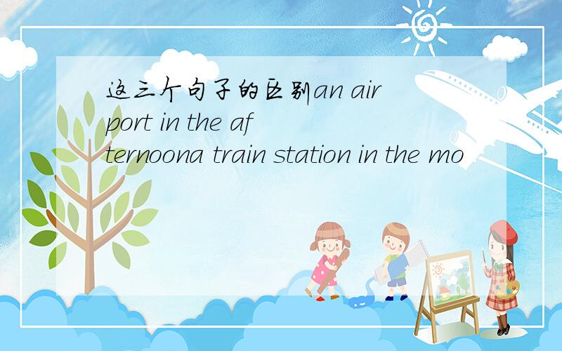 这三个句子的区别an airport in the afternoona train station in the mo