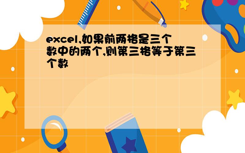 excel,如果前两格是三个数中的两个,则第三格等于第三个数