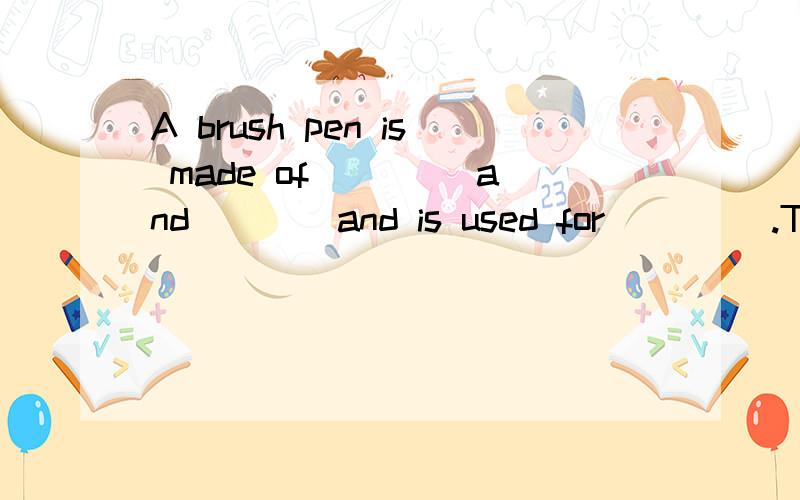 A brush pen is made of ____and____and is used for ____.The p