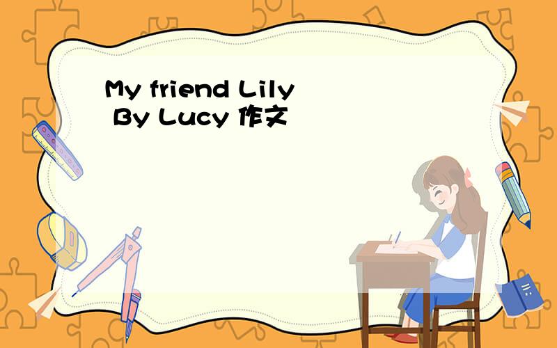 My friend Lily By Lucy 作文