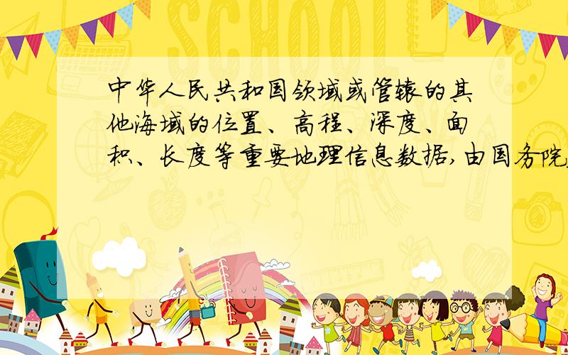 中华人民共和国领域或管辖的其他海域的位置、高程、深度、面积、长度等重要地理信息数据,由国务院_______行政主管部门审