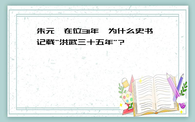 朱元璋在位31年,为什么史书记载“洪武三十五年”?