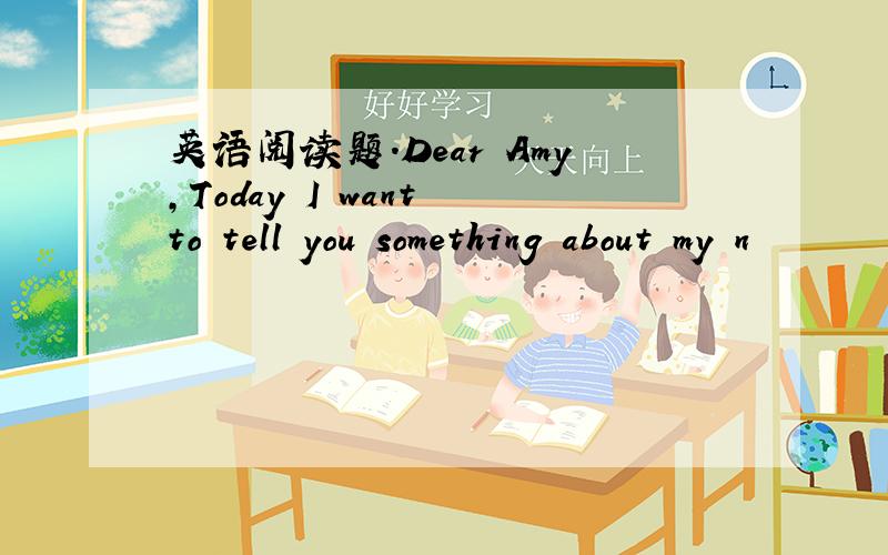 英语阅读题.Dear Amy,Today I want to tell you something about my n