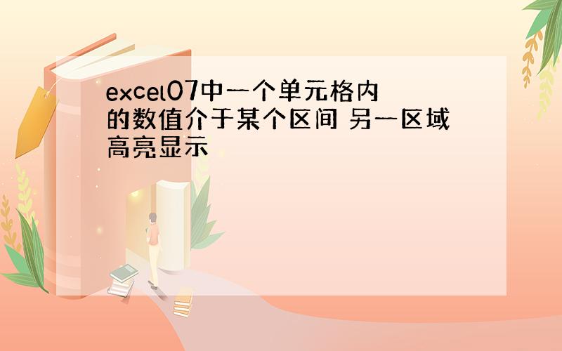 excel07中一个单元格内的数值介于某个区间 另一区域高亮显示