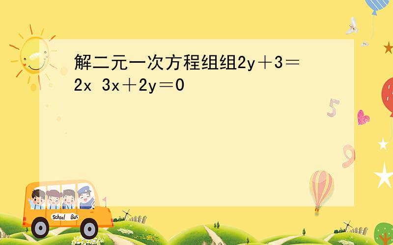 解二元一次方程组组2y＋3＝2x 3x＋2y＝0