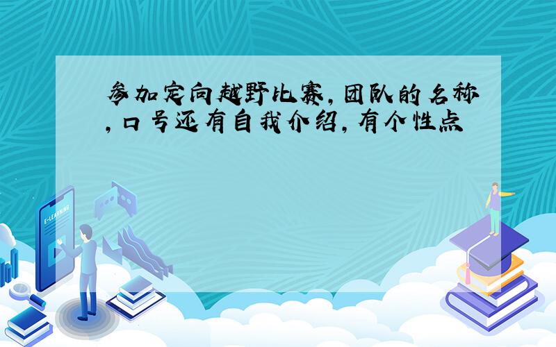 参加定向越野比赛,团队的名称,口号还有自我介绍,有个性点