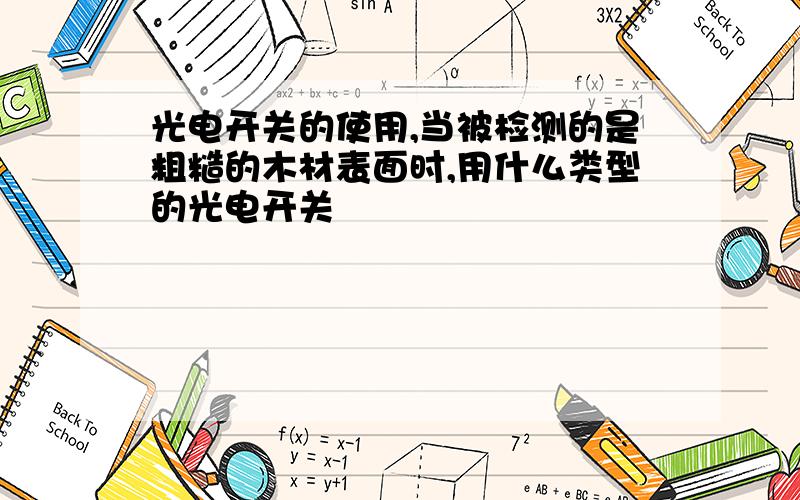 光电开关的使用,当被检测的是粗糙的木材表面时,用什么类型的光电开关