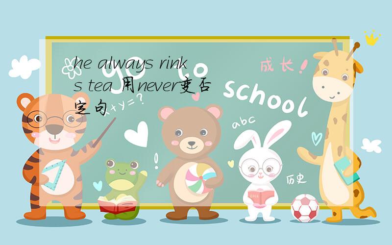 he always rinks tea 用never变否定句