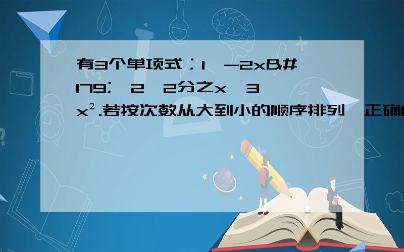 有3个单项式；1、-2x³,2、2分之x,3、x².若按次数从大到小的顺序排列,正确的次序是