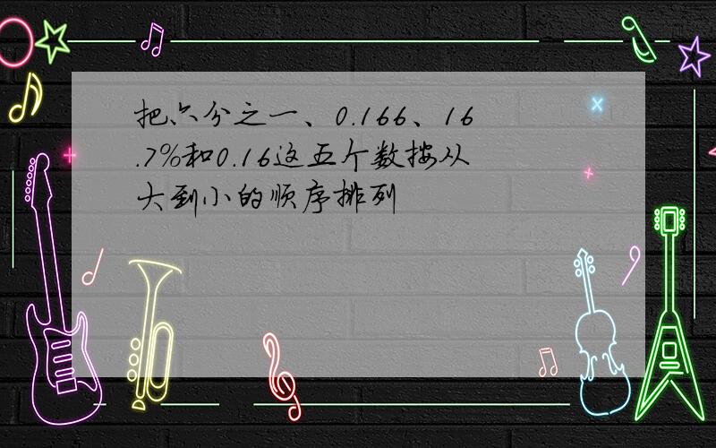 把六分之一、0.166、16.7%和0.16这五个数按从大到小的顺序排列