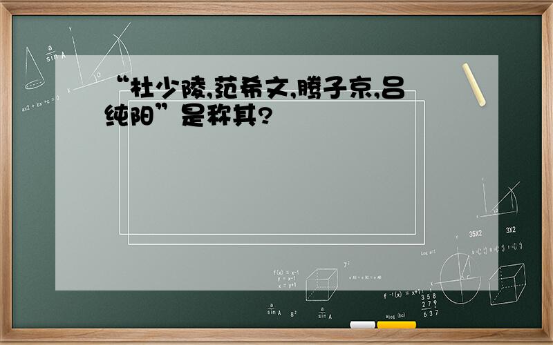 “杜少陵,范希文,腾子京,吕纯阳”是称其?