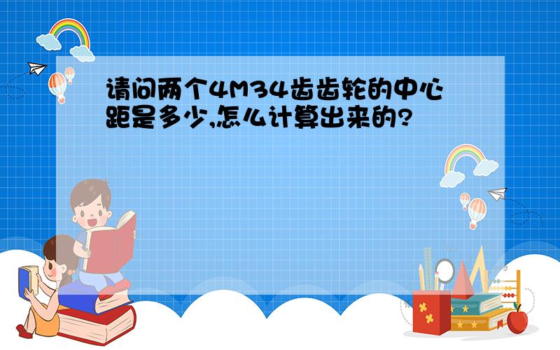 请问两个4M34齿齿轮的中心距是多少,怎么计算出来的?