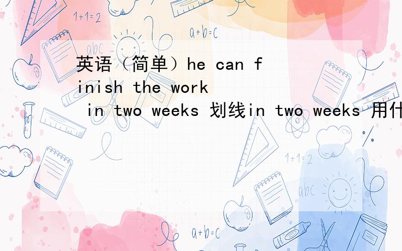 英语（简单）he can finish the work in two weeks 划线in two weeks 用什么