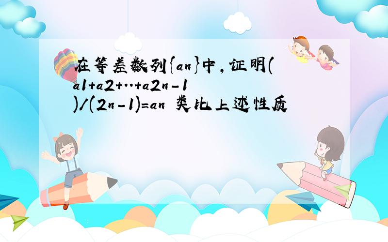 在等差数列{an}中,证明(a1+a2+..+a2n-1)/(2n-1)=an 类比上述性质