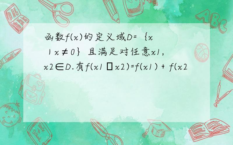 函数f(x)的定义域D=｛x｜x≠0｝且满足对任意x1,x2∈D.有f(x1･x2)=f(x1)＋f(x2