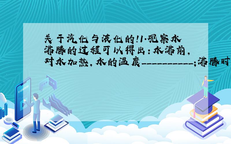 关于汽化与液化的!1.观察水沸腾的过程可以得出：水沸前,对水加热,水的温度__________;沸腾时,继续对水加热,水