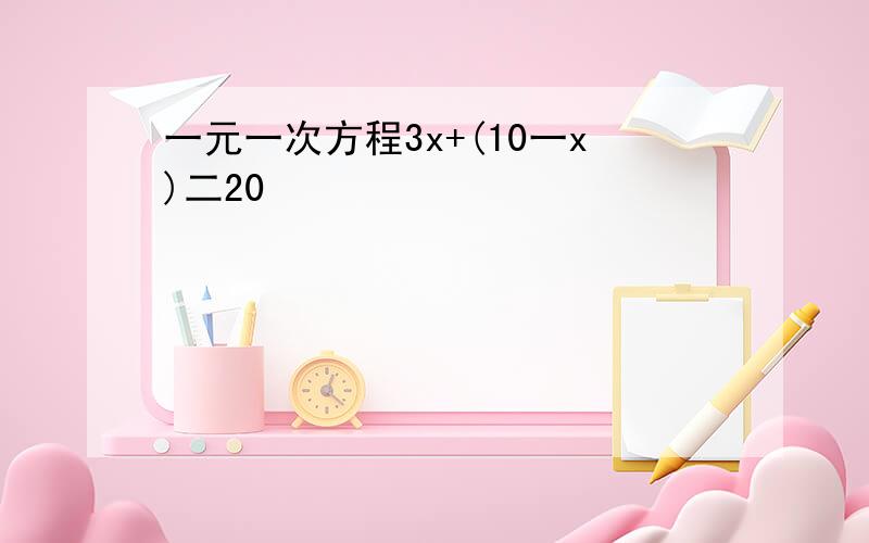 一元一次方程3x+(10一x)二20