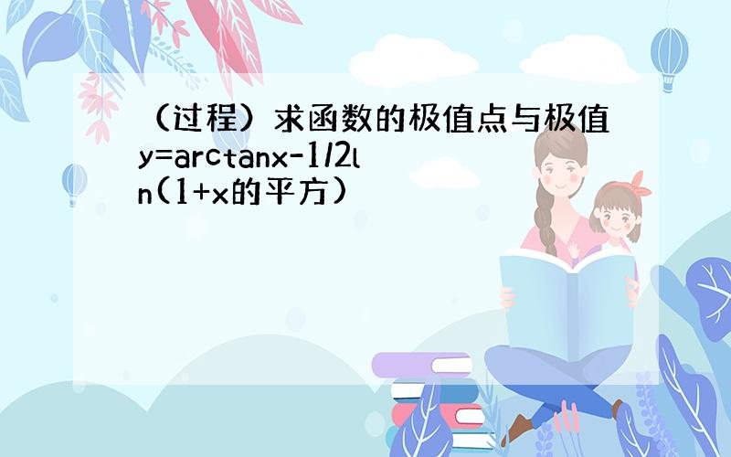 （过程）求函数的极值点与极值y=arctanx-1/2ln(1+x的平方)