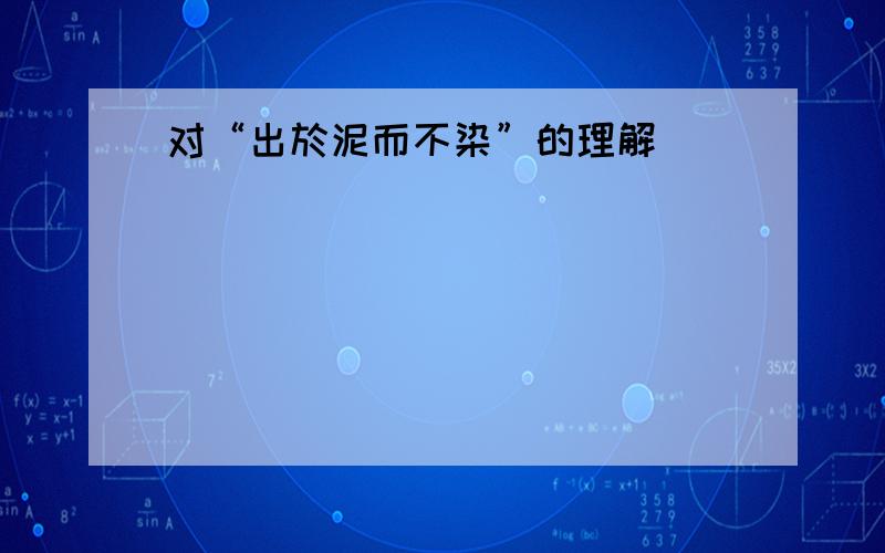 对“出於泥而不染”的理解