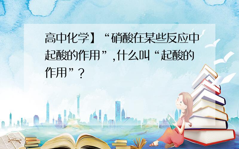 高中化学】“硝酸在某些反应中起酸的作用”,什么叫“起酸的作用”?