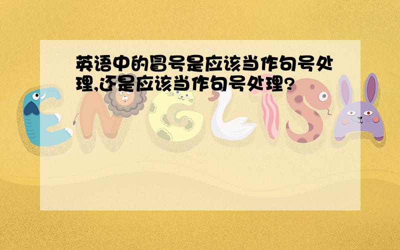 英语中的冒号是应该当作句号处理,还是应该当作句号处理?