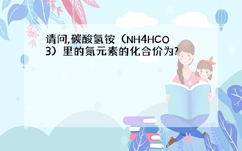 请问,碳酸氢铵（NH4HCO3）里的氮元素的化合价为?