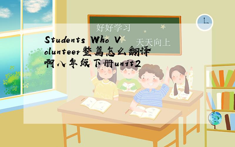 Students Who Volunteer整篇怎么翻译啊八年级下册unit2