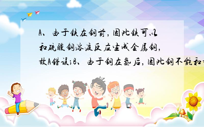 A、由于铁在铜前，因此铁可以和硫酸铜溶液反应生成金属铜，故A错误；B、由于铜在氢后，因此铜不能和稀盐酸反应，故